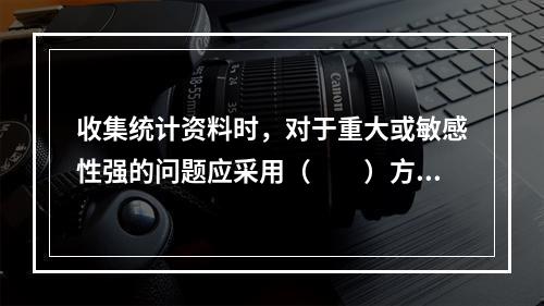 收集统计资料时，对于重大或敏感性强的问题应采用（　　）方式