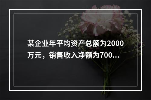 某企业年平均资产总额为2000万元，销售收入净额为700万元