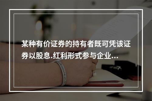 某种有价证券的持有者既可凭该证券以股息.红利形式参与企业经营