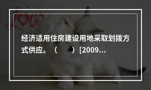 经济适用住房建设用地采取划拨方式供应。（　　）[2009年