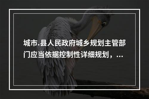 城市.县人民政府城乡规划主管部门应当依据控制性详细规划，提出