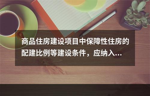 商品住房建设项目中保障性住房的配建比例等建设条件，应纳入建