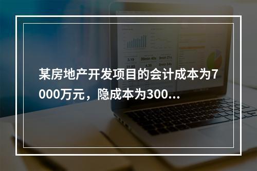 某房地产开发项目的会计成本为7000万元，隐成本为3000万