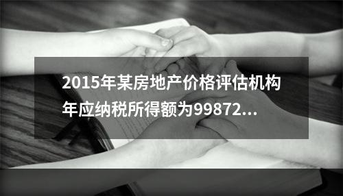 2015年某房地产价格评估机构年应纳税所得额为99872元，