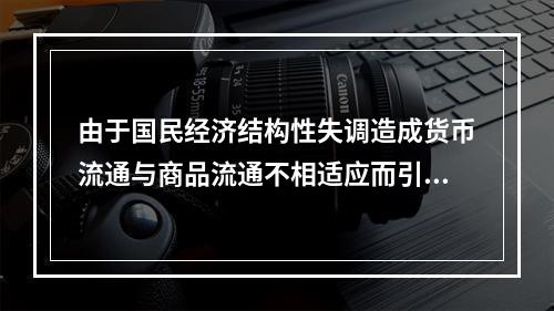 由于国民经济结构性失调造成货币流通与商品流通不相适应而引起的