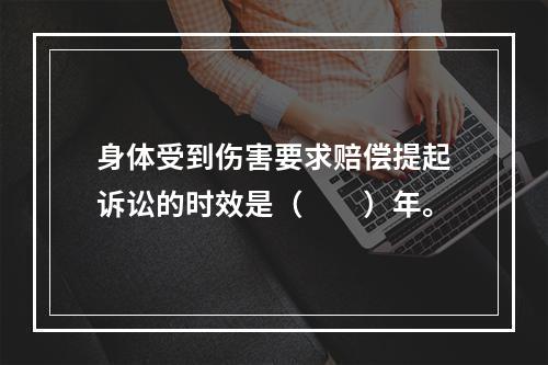 身体受到伤害要求赔偿提起诉讼的时效是（　　）年。