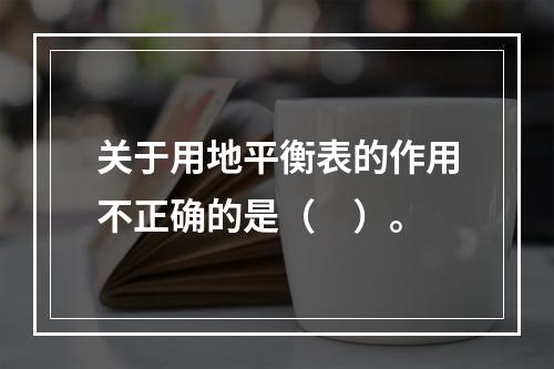 关于用地平衡表的作用不正确的是（　）。