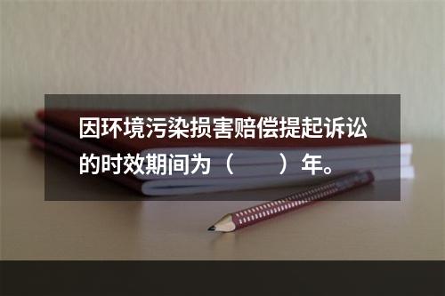 因环境污染损害赔偿提起诉讼的时效期间为（　　）年。