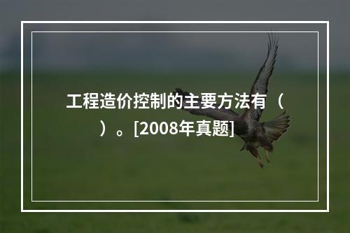 工程造价控制的主要方法有（　　）。[2008年真题]