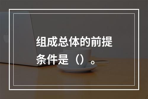 组成总体的前提条件是（）。