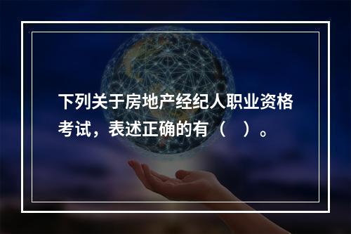 下列关于房地产经纪人职业资格考试，表述正确的有（　）。