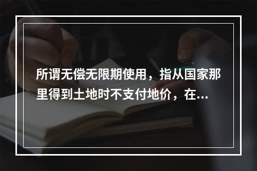 所谓无偿无限期使用，指从国家那里得到土地时不支付地价，在使