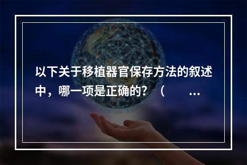 以下关于移植器官保存方法的叙述中，哪一项是正确的？（　　）