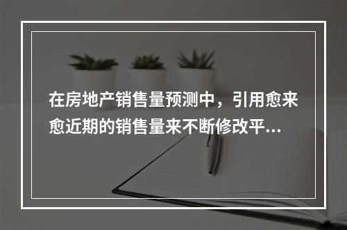 在房地产销售量预测中，引用愈来愈近期的销售量来不断修改平均