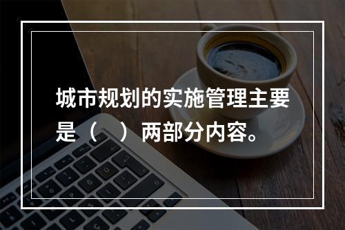 城市规划的实施管理主要是（　）两部分内容。