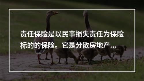 责任保险是以民事损失责任为保险标的的保险。它是分散房地产业