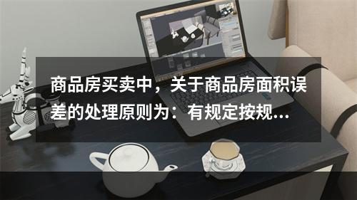 商品房买卖中，关于商品房面积误差的处理原则为：有规定按规定