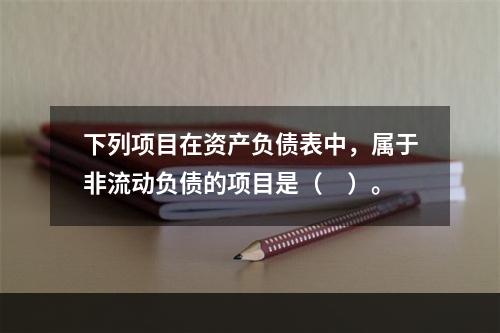 下列项目在资产负债表中，属于非流动负债的项目是（　）。