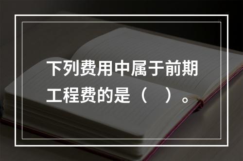 下列费用中属于前期工程费的是（　）。