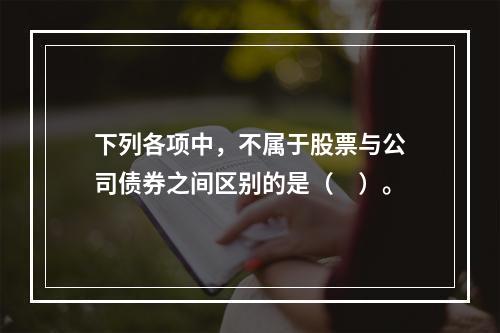 下列各项中，不属于股票与公司债券之间区别的是（　）。