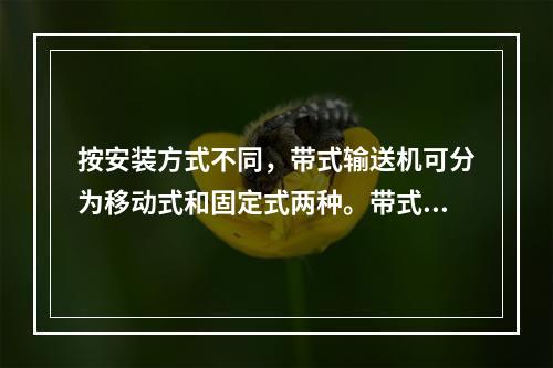 按安装方式不同，带式输送机可分为移动式和固定式两种。带式输送