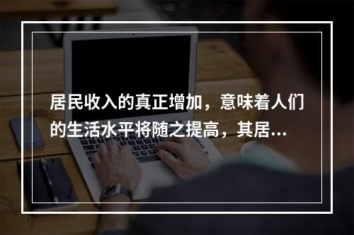 居民收入的真正增加，意味着人们的生活水平将随之提高，其居住与