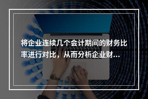 将企业连续几个会计期间的财务比率进行对比，从而分析企业财务状