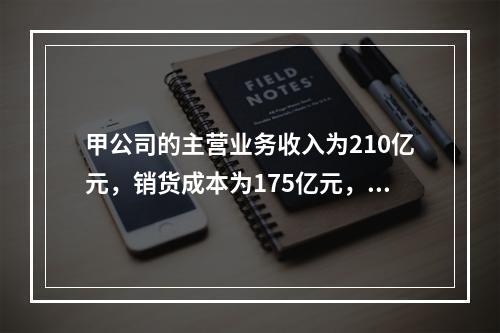 甲公司的主营业务收入为210亿元，销货成本为175亿元，年初