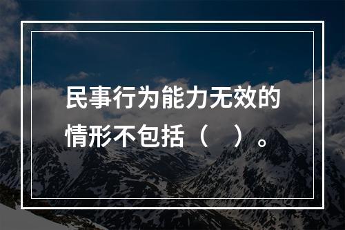 民事行为能力无效的情形不包括（　）。