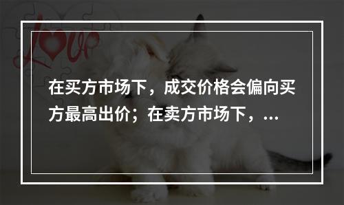 在买方市场下，成交价格会偏向买方最高出价；在卖方市场下，成交