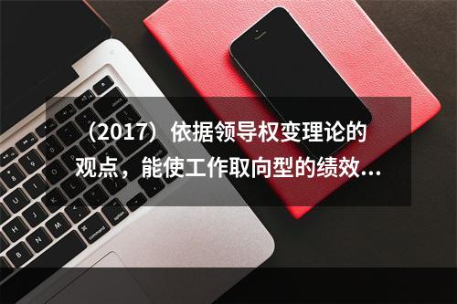 （2017）依据领导权变理论的观点，能使工作取向型的绩效高