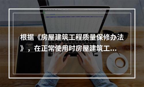 根据《房屋建筑工程质量保修办法》，在正常使用时房屋建筑工程的