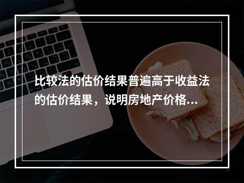 比较法的估价结果普遍高于收益法的估价结果，说明房地产价格有一