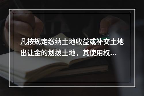 凡按规定缴纳土地收益或补交土地出让金的划拨土地，其使用权转