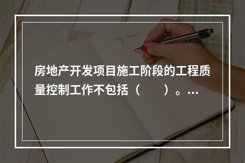 房地产开发项目施工阶段的工程质量控制工作不包括（　　）。[