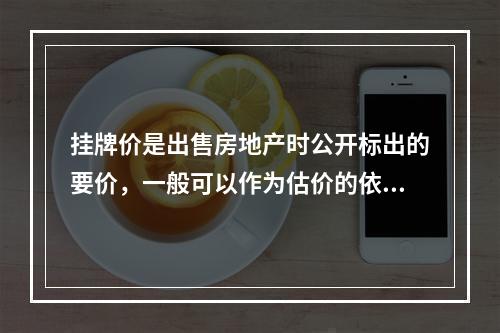 挂牌价是出售房地产时公开标出的要价，一般可以作为估价的依据.