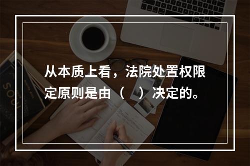 从本质上看，法院处置权限定原则是由（　）决定的。