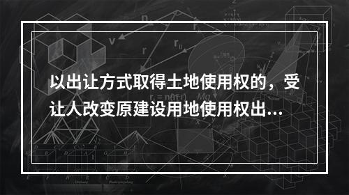 以出让方式取得土地使用权的，受让人改变原建设用地使用权出让合