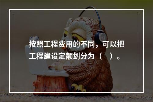 按照工程费用的不同，可以把工程建设定额划分为（　）。