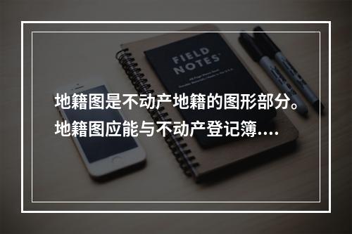 地籍图是不动产地籍的图形部分。地籍图应能与不动产登记簿.地籍