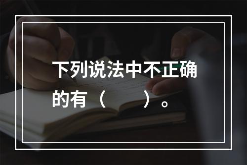 下列说法中不正确的有（　　）。