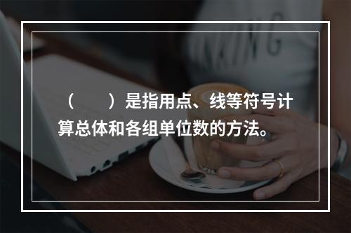 （　　）是指用点、线等符号计算总体和各组单位数的方法。