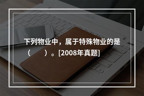 下列物业中，属于特殊物业的是（　　）。[2008年真题]