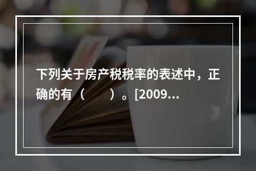 下列关于房产税税率的表述中，正确的有（　　）。[2009年