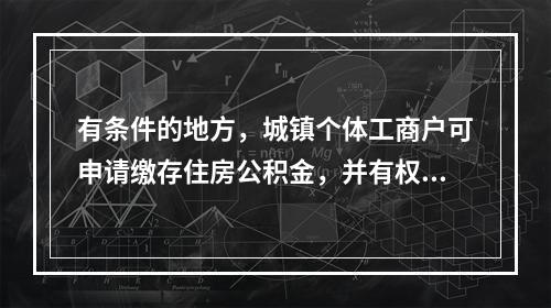 有条件的地方，城镇个体工商户可申请缴存住房公积金，并有权按