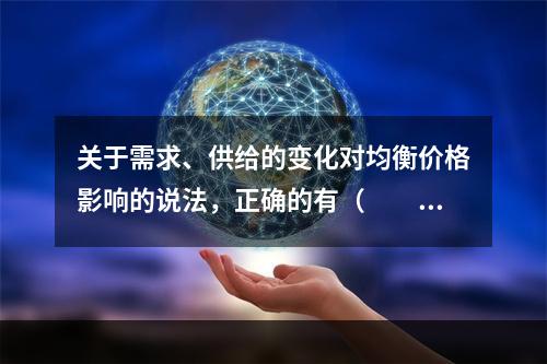 关于需求、供给的变化对均衡价格影响的说法，正确的有（　　）