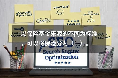 以保险基金来源的不同为标准，可以将保险分为（　）。