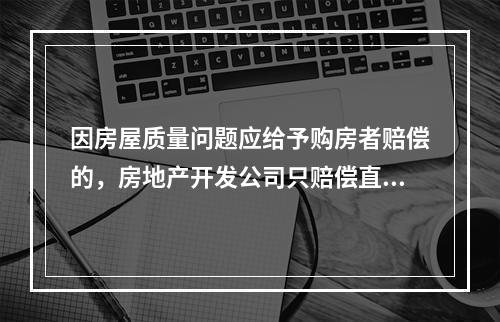 因房屋质量问题应给予购房者赔偿的，房地产开发公司只赔偿直接损