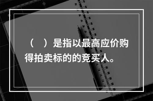 （　）是指以最高应价购得拍卖标的的竞买人。