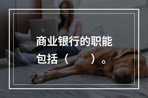 商业银行的职能包括（　　）。